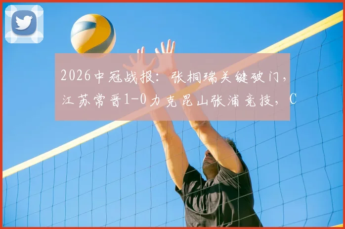 2026中冠战报：张桐瑞关键破门，江苏常晋1-0力克昆山张浦竞技，C组积分形势分析
