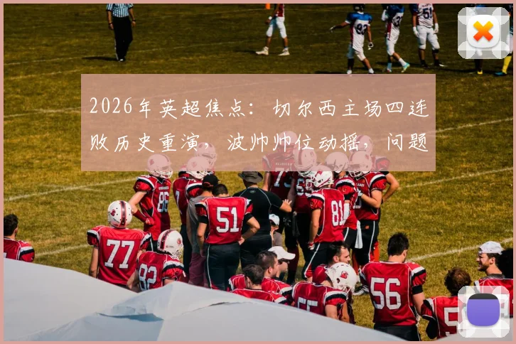 2026年英超焦点：切尔西主场四连败历史重演，波帅帅位动摇，问题出在哪？
