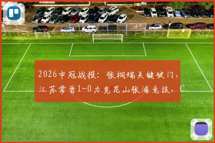 2026中冠战报：张桐瑞关键破门，江苏常晋1-0力克昆山张浦竞技，C组积分形势分析