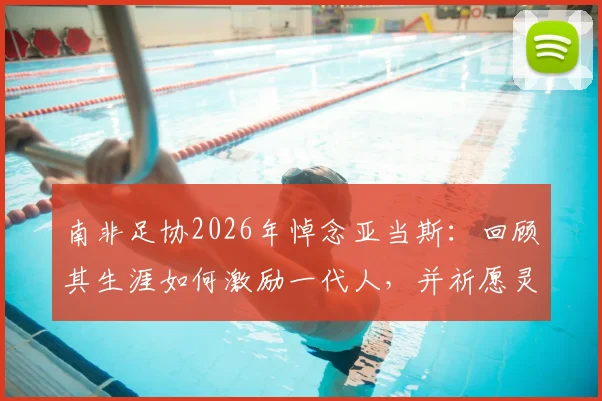 南非足协2026年悼念亚当斯：回顾其生涯如何激励一代人，并祈愿灵魂安息