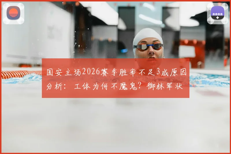 国安主场2026赛季胜率不足3成原因分析:工体为何不魔鬼?御林军状态低迷问题何在