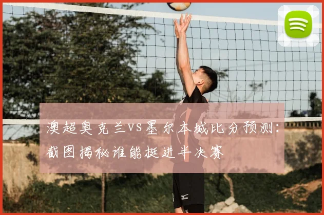 澳超奥克兰vs墨尔本城比分预测：截图揭秘谁能挺进半决赛