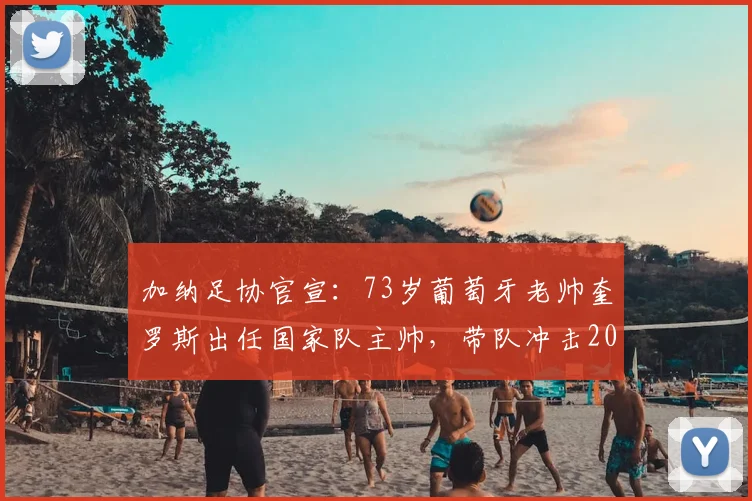 加纳足协官宣：73岁葡萄牙老帅奎罗斯出任国家队主帅，带队冲击2026世界杯，附其年薪、过往履历及执教前景分析