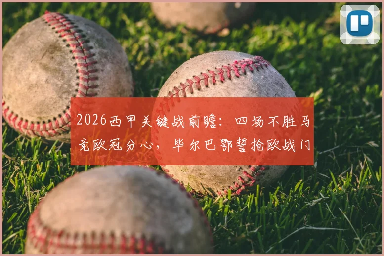 2026西甲关键战前瞻：四场不胜马竞欧冠分心，毕尔巴鄂誓抢欧战门票，马竞毕尔巴鄂交锋全解析