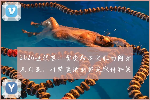 2026世预赛：曾受希洪之耻的阿尔及利亚，对阵奥地利将采取何种策略与心态？