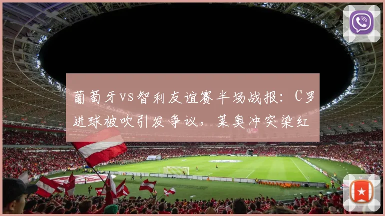 葡萄牙vs智利友谊赛半场战报：C罗进球被吹引发争议，莱奥冲突染红离场，半场比分0-0