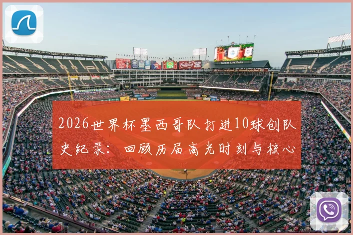 2026世界杯墨西哥队打进10球创队史纪录:回顾历届高光时刻与核心射手表现分析