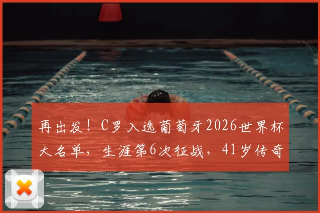 再出发!C罗入选葡萄牙2026世界杯大名单,生涯第6次征战,41岁传奇能否再创奇迹?