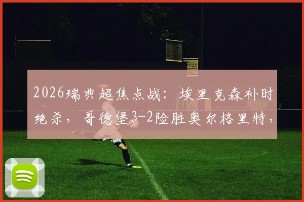 2026瑞典超焦点战:埃里克森补时绝杀,哥德堡3-2险胜奥尔格里特,赛后深度分析看点