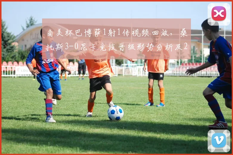 南美杯巴博萨1射1传视频回放,桑托斯3-0昆卡竞技晋级形势分析及2026赛季最新阵容一览