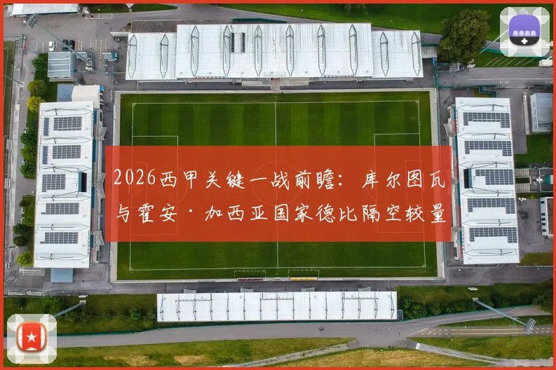 2026西甲关键一战前瞻:库尔图瓦与霍安·加西亚国家德比隔空较量,萨莫拉奖归属或成悬念