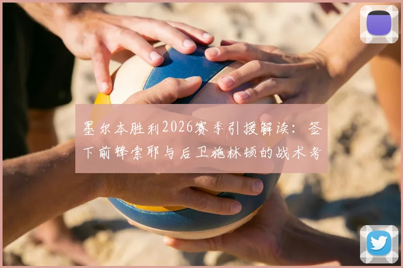 墨尔本胜利2026赛季引援解读:签下前锋索耶与后卫施林顿的战术考量与球队实力影响分析