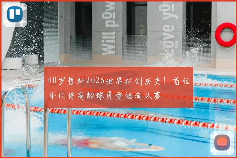 40岁哲科2026世界杯创历史！首位非门将高龄球员登场淘汰赛