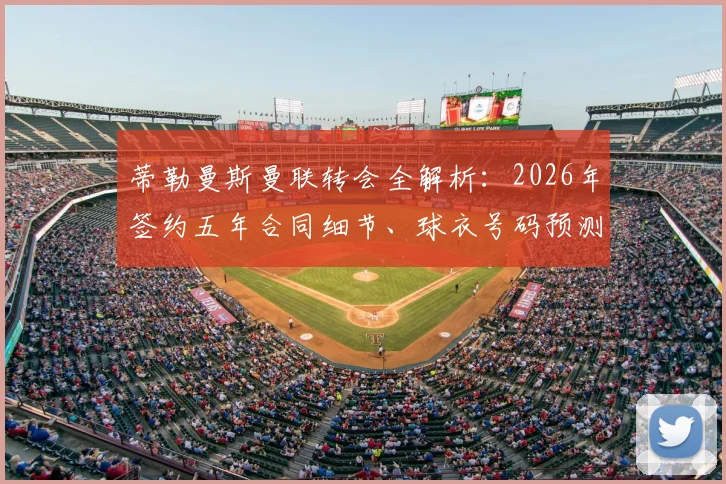蒂勒曼斯曼联转会全解析：2026年签约五年合同细节、球衣号码预测及首秀时间前瞻