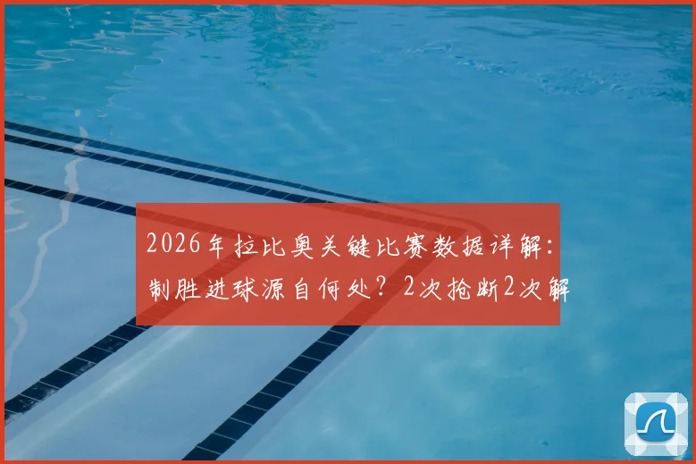 2026年拉比奥关键比赛数据详解:制胜进球源自何处?2次抢断2次解围展现全能价值