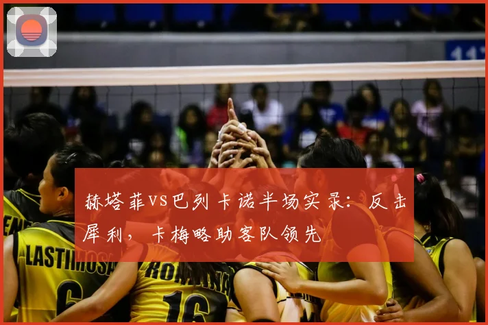 赫塔菲vs巴列卡诺半场实录：反击犀利，卡梅略助客队领先