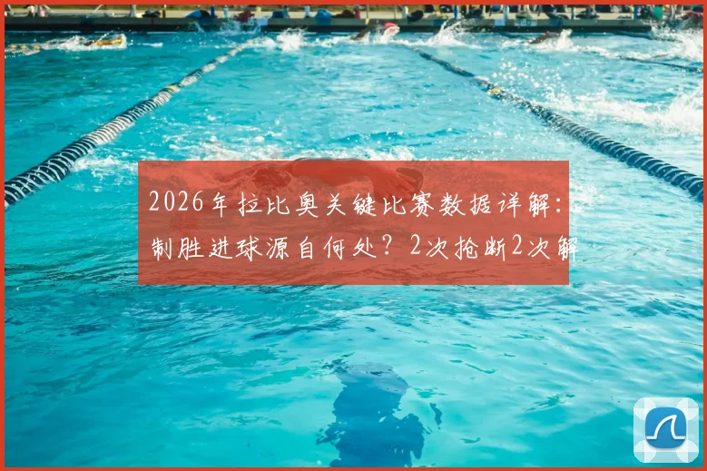 2026年拉比奥关键比赛数据详解：制胜进球源自何处？2次抢断2次解围展现全能价值