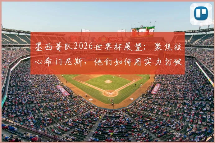 墨西哥队2026世界杯展望：聚焦核心希门尼斯，他们如何用实力打破外界质疑？