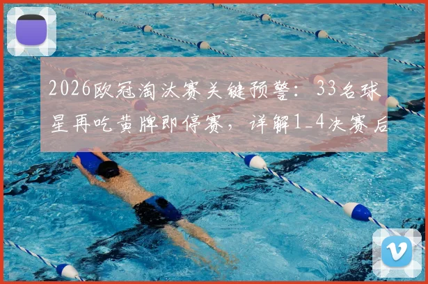 2026欧冠淘汰赛关键预警：33名球星再吃黄牌即停赛，详解1_4决赛后清牌规则与球队应对策略