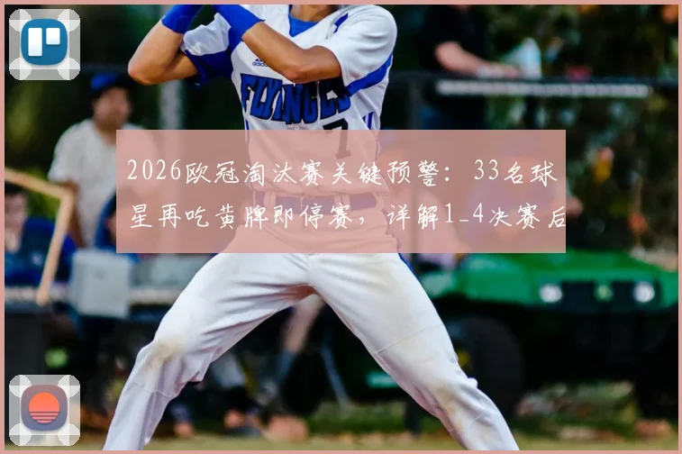 2026欧冠淘汰赛关键预警:33名球星再吃黄牌即停赛,详解1_4决赛后清牌规则与球队应对策略
