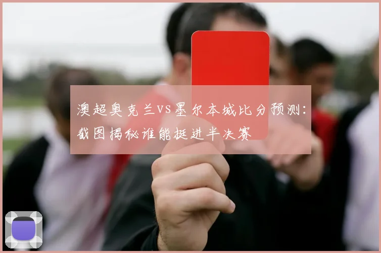 澳超奥克兰vs墨尔本城比分预测：截图揭秘谁能挺进半决赛