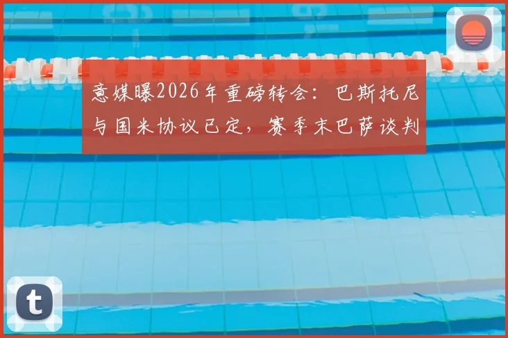意媒曝2026年重磅转会：巴斯托尼与国米协议已定，赛季末巴萨谈判启动